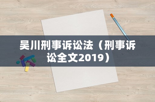 吳川刑事訴訟法（刑事訴訟全文2019）