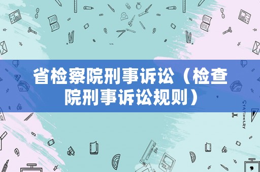 省檢察院刑事訴訟（檢查院刑事訴訟規(guī)則）