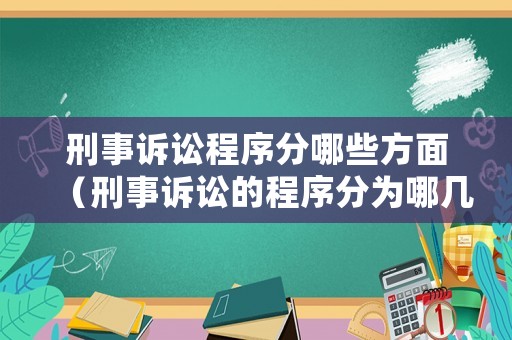 刑事訴訟程序分哪些方面（刑事訴訟的程序分為哪幾個(gè)階段）