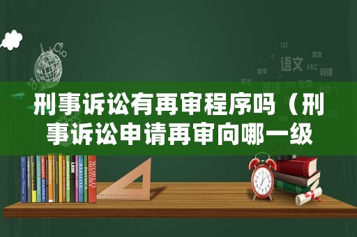 刑事訴訟有再審程序嗎（刑事訴訟申請再審向哪一級法院）