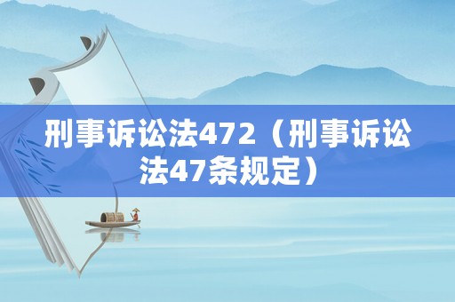 刑事訴訟法472（刑事訴訟法47條規(guī)定）