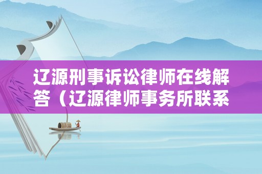 遼源刑事訴訟律師在線解答（遼源律師事務(wù)所聯(lián)系方式）