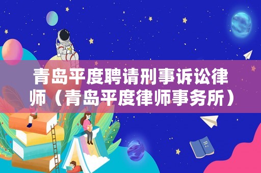 青島平度聘請刑事訴訟律師（青島平度律師事務所）