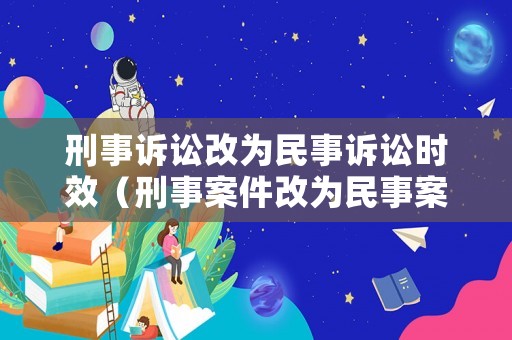 刑事訴訟改為民事訴訟時效（刑事案件改為民事案）