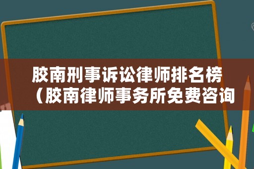 膠南刑事訴訟律師排名榜（膠南律師事務(wù)所免費(fèi)咨詢）