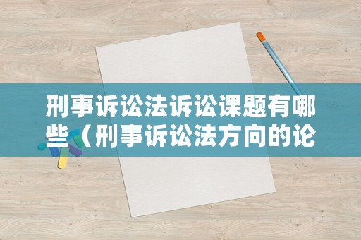 刑事訴訟法訴訟課題有哪些（刑事訴訟法方向的論文題目）