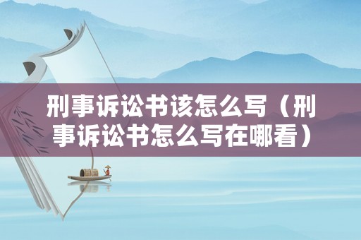 刑事訴訟書該怎么寫（刑事訴訟書怎么寫在哪看）