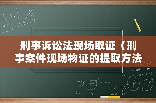 刑事訴訟法現(xiàn)場(chǎng)取證（刑事案件現(xiàn)場(chǎng)物證的提取方法）