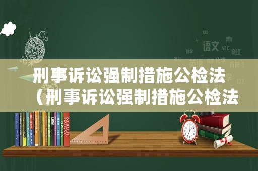刑事訴訟強(qiáng)制措施公檢法（刑事訴訟強(qiáng)制措施公檢法怎么寫）