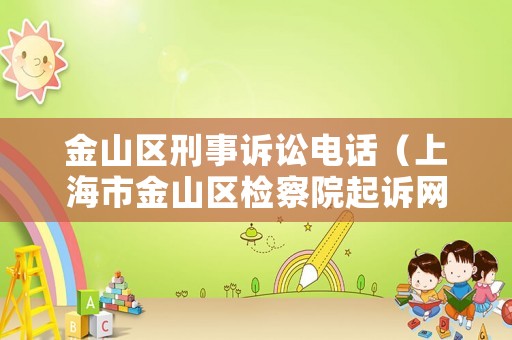 金山區(qū)刑事訴訟電話（上海市金山區(qū)檢察院起訴網(wǎng)）