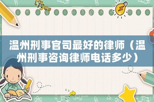 溫州刑事官司最好的律師（溫州刑事咨詢律師電話多少）