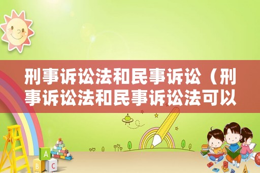 刑事訴訟法和民事訴訟（刑事訴訟法和民事訴訟法可以用民法典代替嗎）
