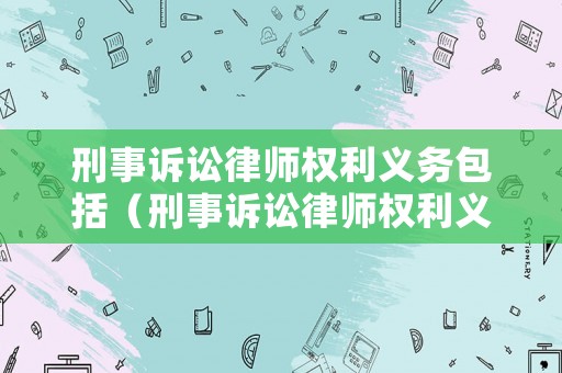 刑事訴訟律師權(quán)利義務(wù)包括（刑事訴訟律師權(quán)利義務(wù)包括什么）