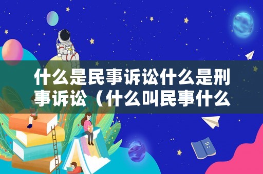 什么是民事訴訟什么是刑事訴訟（什么叫民事什么叫刑事）