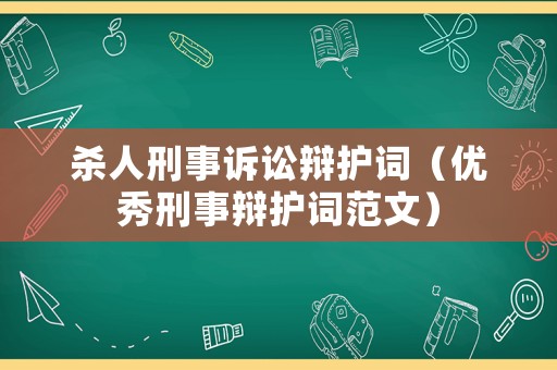 殺人刑事訴訟辯護(hù)詞（優(yōu)秀刑事辯護(hù)詞范文）
