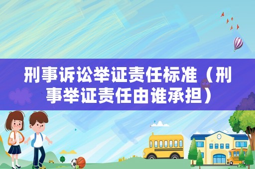 刑事訴訟舉證責任標準（刑事舉證責任由誰承擔）