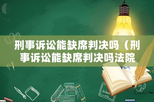 刑事訴訟能缺席判決嗎（刑事訴訟能缺席判決嗎法院）