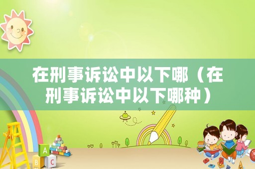 在刑事訴訟中以下哪（在刑事訴訟中以下哪種）