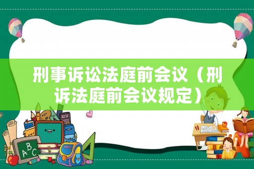 刑事訴訟法庭前會議（刑訴法庭前會議規(guī)定）