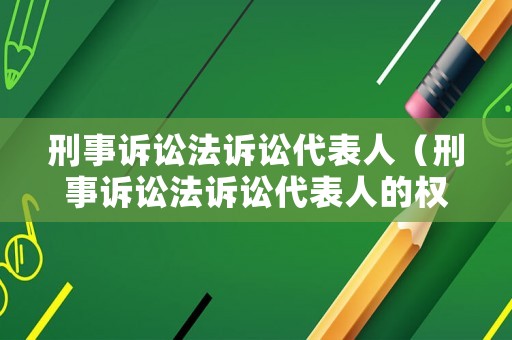 刑事訴訟法訴訟代表人（刑事訴訟法訴訟代表人的權(quán)利）