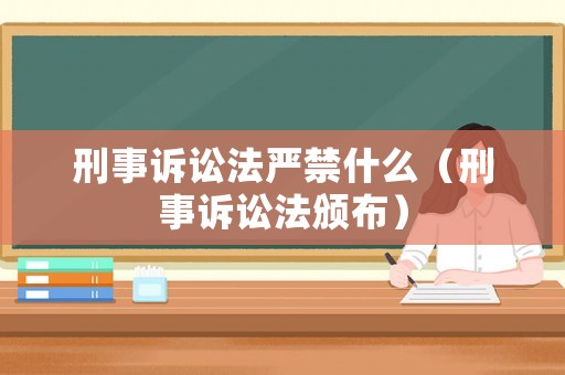 刑事訴訟法嚴(yán)禁什么（刑事訴訟法頒布）
