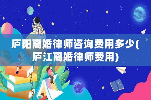 廬陽離婚律師咨詢費(fèi)用多少(廬江離婚律師費(fèi)用)