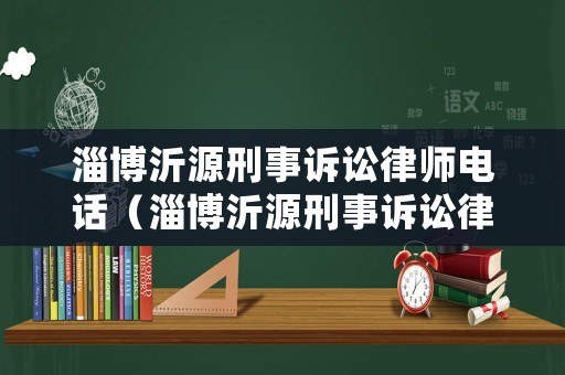 淄博沂源刑事訴訟律師電話（淄博沂源刑事訴訟律師電話號(hào)碼）