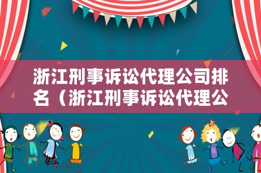 浙江刑事訴訟代理公司排名（浙江刑事訴訟代理公司排名前十）