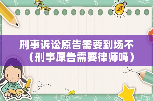 刑事訴訟原告需要到場不（刑事原告需要律師嗎）