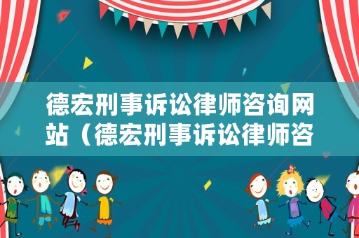 德宏刑事訴訟律師咨詢網(wǎng)站（德宏刑事訴訟律師咨詢網(wǎng)站有哪些）