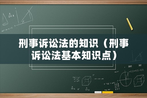 刑事訴訟法的知識（刑事訴訟法基本知識點）
