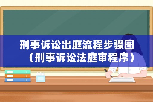 刑事訴訟出庭流程步驟圖（刑事訴訟法庭審程序）