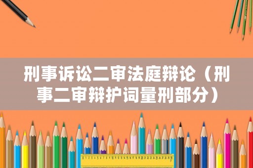 刑事訴訟二審法庭辯論（刑事二審辯護詞量刑部分）
