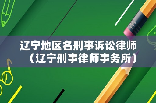 遼寧地區(qū)名刑事訴訟律師（遼寧刑事律師事務(wù)所）