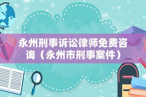 永州刑事訴訟律師免費咨詢（永州市刑事案件）