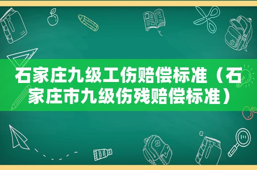 石家莊九級(jí)工傷賠償標(biāo)準(zhǔn)（石家莊市九級(jí)傷殘賠償標(biāo)準(zhǔn)）