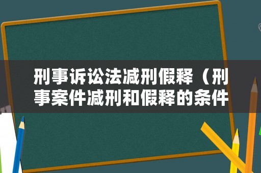 刑事訴訟法減刑假釋（刑事案件減刑和假釋的條件）