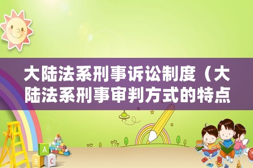 大陸法系刑事訴訟制度（大陸法系刑事審判方式的特點(diǎn)）