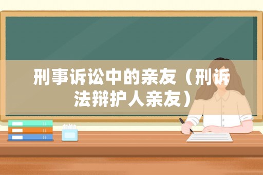 刑事訴訟中的親友（刑訴法辯護(hù)人親友）
