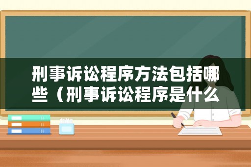 刑事訴訟程序方法包括哪些（刑事訴訟程序是什么意思）