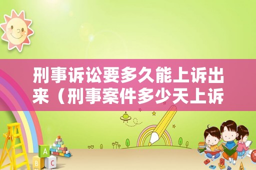 刑事訴訟要多久能上訴出來(lái)（刑事案件多少天上訴）