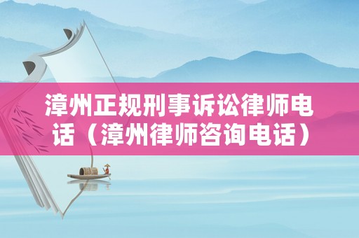 漳州正規(guī)刑事訴訟律師電話(huà)（漳州律師咨詢(xún)電話(huà)）