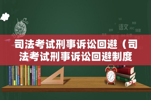司法考試刑事訴訟回避（司法考試刑事訴訟回避制度）