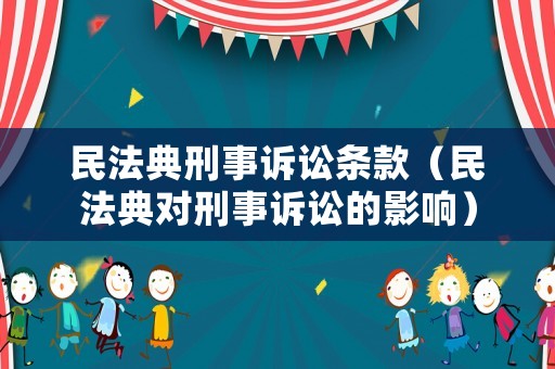 民法典刑事訴訟條款（民法典對刑事訴訟的影響）