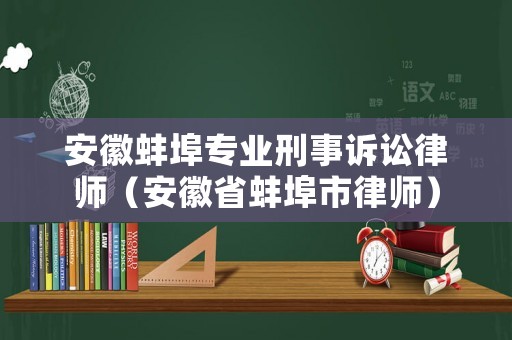 安徽蚌埠專業(yè)刑事訴訟律師（安徽省蚌埠市律師）