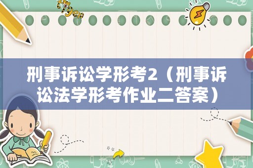 刑事訴訟學(xué)形考2（刑事訴訟法學(xué)形考作業(yè)二答案）