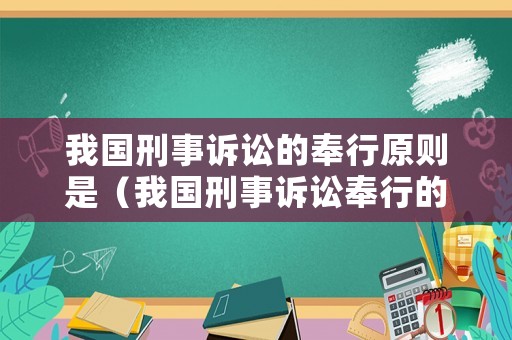 我國刑事訴訟的奉行原則是（我國刑事訴訟奉行的原則有）