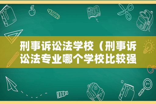 刑事訴訟法學(xué)校（刑事訴訟法專業(yè)哪個(gè)學(xué)校比較強(qiáng)）