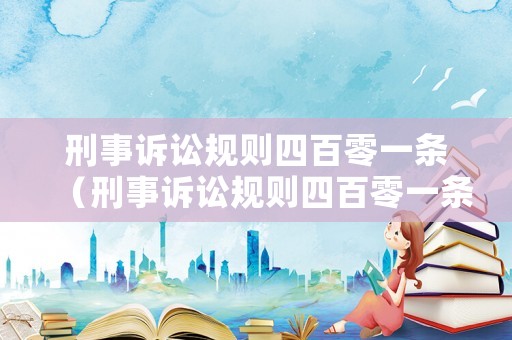 刑事訴訟規(guī)則四百零一條（刑事訴訟規(guī)則四百零一條是什么）