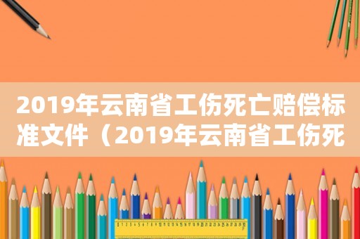 2019年云南省工傷死亡賠償標準文件（2019年云南省工傷死亡賠償標準）